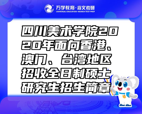 四川美术学院2020年面向香港、澳门、台湾地区招收全日制硕士研究生招生简章