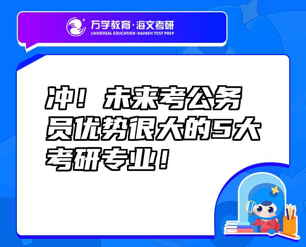 冲！未来考公务员优势很大的5大考研专业！