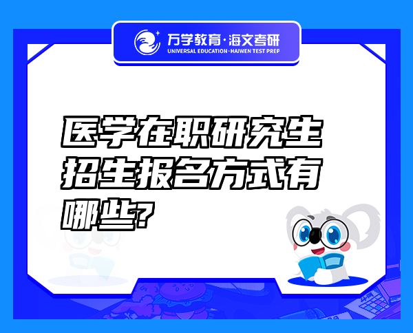 医学在职研究生招生报名方式有哪些?