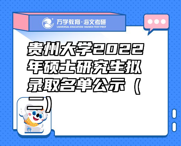 贵州大学2022年硕士研究生拟录取名单公示（二）