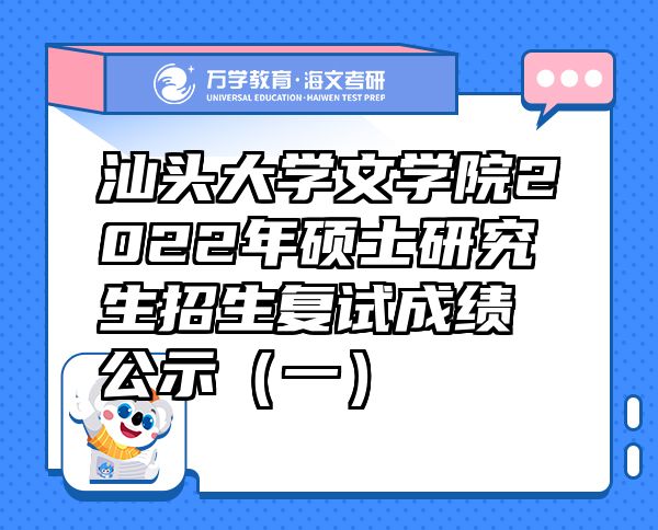 汕头大学文学院2022年硕士研究生招生复试成绩公示（一）