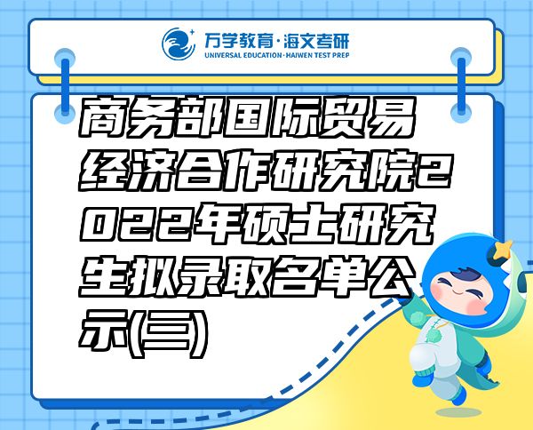 商务部国际贸易经济合作研究院2022年硕士研究生拟录取名单公示(三)