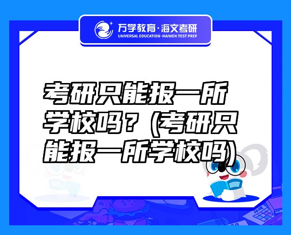 考研只能报一所学校吗？(考研只能报一所学校吗)