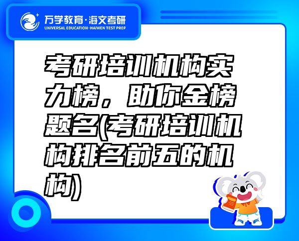 考研培训机构实力榜，助你金榜题名(考研培训机构排名前五的机构)