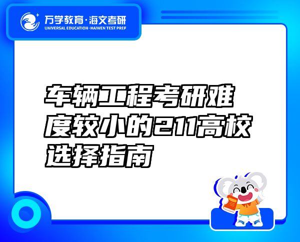 车辆工程考研难度较小的211高校选择指南