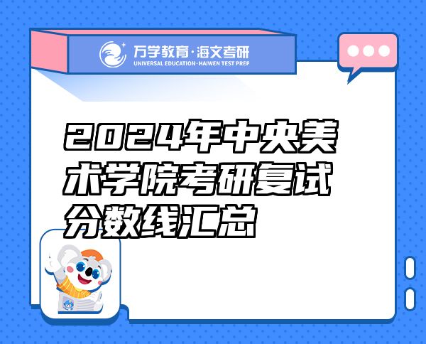 2024年中央美术学院考研复试分数线汇总