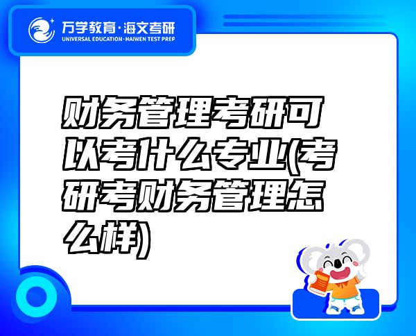 财务管理考研可以考什么专业(考研考财务管理怎么样)