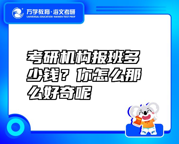 考研机构报班多少钱？你怎么那么好奇呢