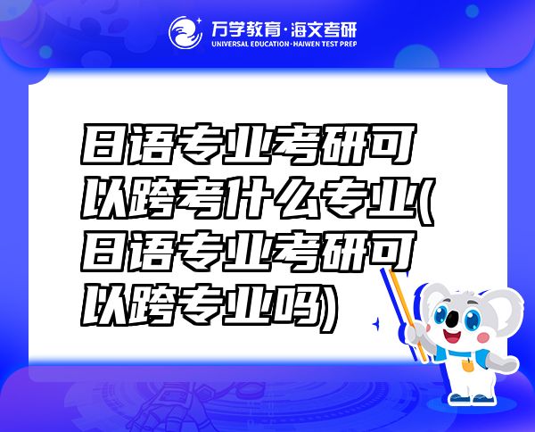 日语专业考研可以跨考什么专业(日语专业考研可以跨专业吗)