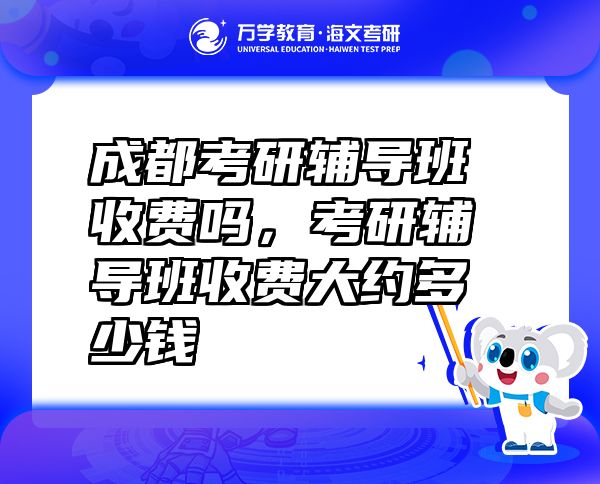 成都考研辅导班收费吗，考研辅导班收费大约多少钱