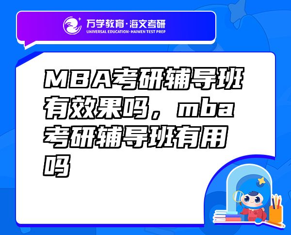 MBA考研辅导班有效果吗，mba考研辅导班有用吗