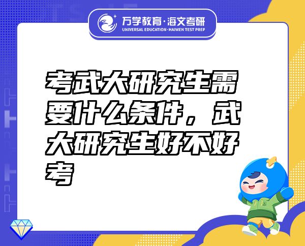 考武大研究生需要什么条件，武大研究生好不好考