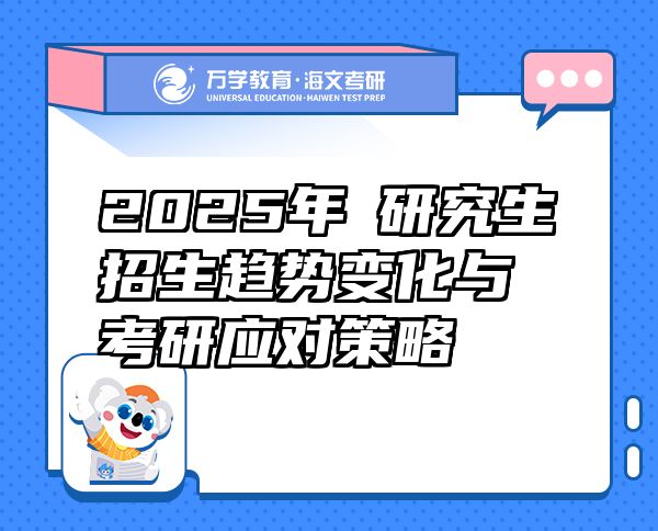 2025年?研究生招生趋势变化与考研应对策略