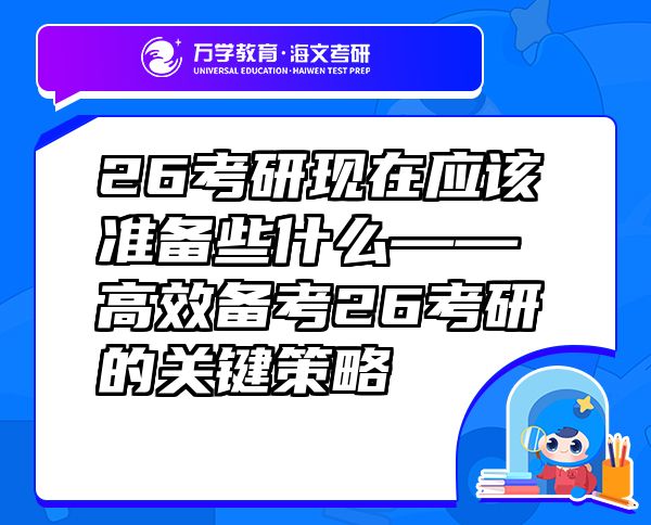 26考研现在应该准备些什么——?高效备考26考研的关键策略