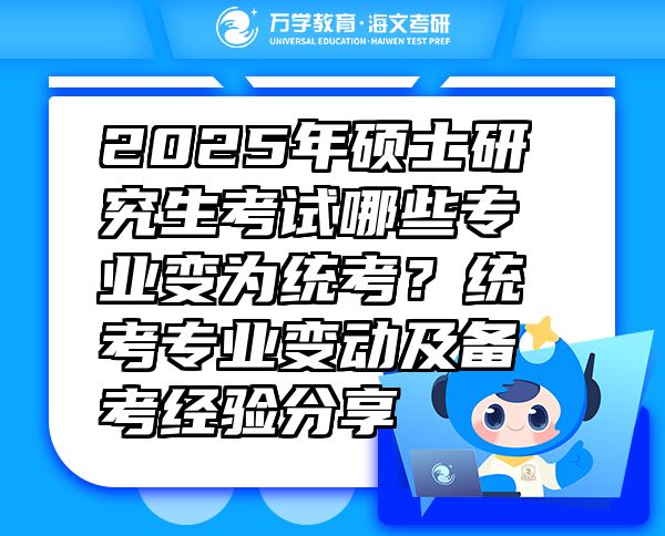 2025年硕士研究生考试哪些专业变为统考？统考专业变动及备考经验分享