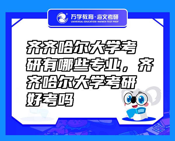 齐齐哈尔大学考研有哪些专业，齐齐哈尔大学考研好考吗