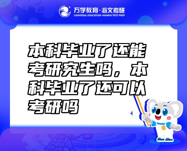 本科毕业了还能考研究生吗，本科毕业了还可以考研吗