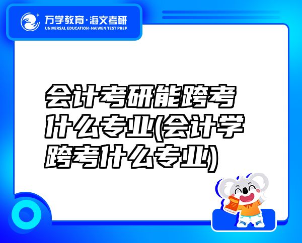 会计考研能跨考什么专业(会计学跨考什么专业)