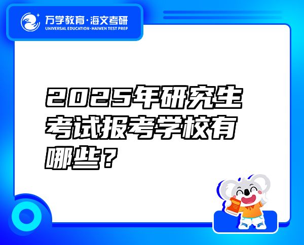 2025年研究生考试报考学校有哪些？