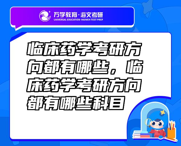 临床药学考研方向都有哪些，临床药学考研方向都有哪些科目