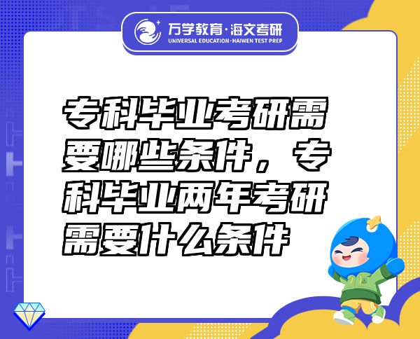 专科毕业考研需要哪些条件，专科毕业两年考研需要什么条件