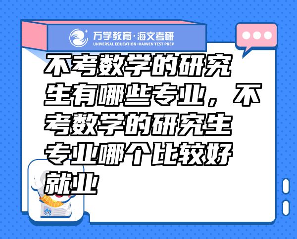 不考数学的研究生有哪些专业，不考数学的研究生专业哪个比较好就业