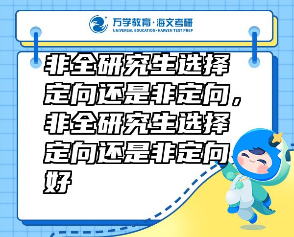 非全研究生选择定向还是非定向，非全研究生选择定向还是非定向好