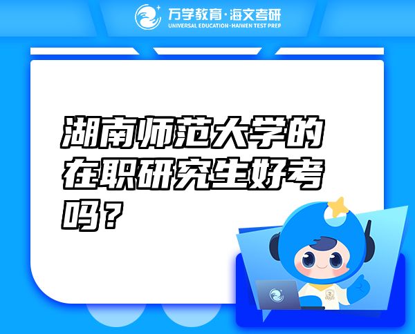 湖南师范大学的在职研究生好考吗？