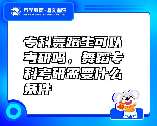 专科舞蹈生可以考研吗，舞蹈专科考研需要什么条件