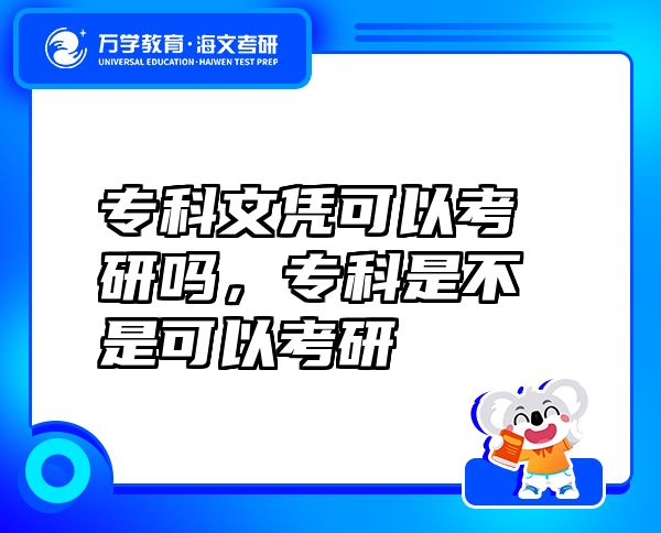 专科文凭可以考研吗，专科是不是可以考研